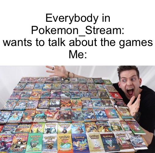 Meme #657 | Everybody in Pokemon_Stream: wants to talk about the games
Me: | image tagged in pokemon,pokemon cards,pokemon card,cards,memes,true | made w/ Imgflip meme maker