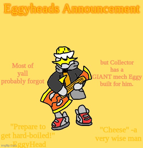 Is called "Collector Mecha" and is about 1/4 the size of the Scourge | Most of yall probably forgot; but Collector has a GIANT mech Eggy built for him. | image tagged in eggys announcement 3 0 | made w/ Imgflip meme maker