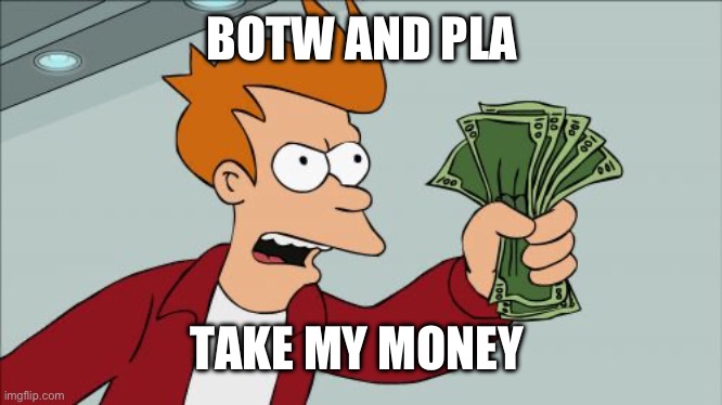 Want them for my birthday soooooo much | BOTW AND PLA; TAKE MY MONEY | image tagged in memes,shut up and take my money fry | made w/ Imgflip meme maker