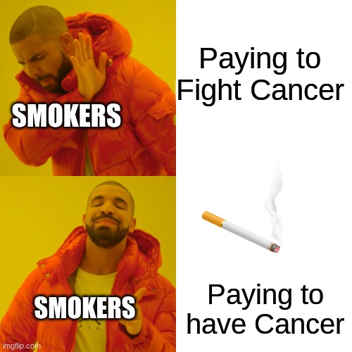 Cough Cough | Paying to Fight Cancer; SMOKERS; Paying to have Cancer; SMOKERS | image tagged in memes,drake hotline bling | made w/ Imgflip meme maker