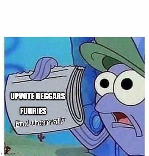 Read all about it | UPVOTE BEGGARS; FURRIES; End them all | image tagged in read all about it | made w/ Imgflip meme maker