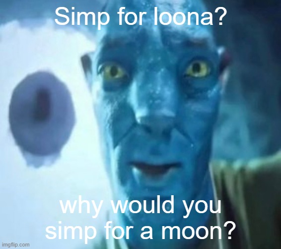 Avatar guy | Simp for loona? why would you simp for a moon? | image tagged in avatar guy | made w/ Imgflip meme maker