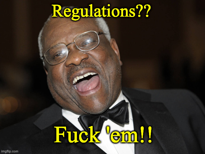 Clarence Thomas Laughing | Regulations?? Fuck 'em!! | image tagged in clarence thomas laughing | made w/ Imgflip meme maker