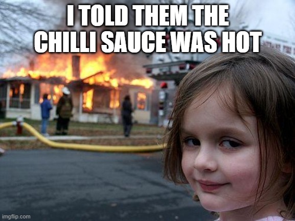 Disaster Girl | I TOLD THEM THE CHILLI SAUCE WAS HOT | image tagged in memes,disaster girl | made w/ Imgflip meme maker