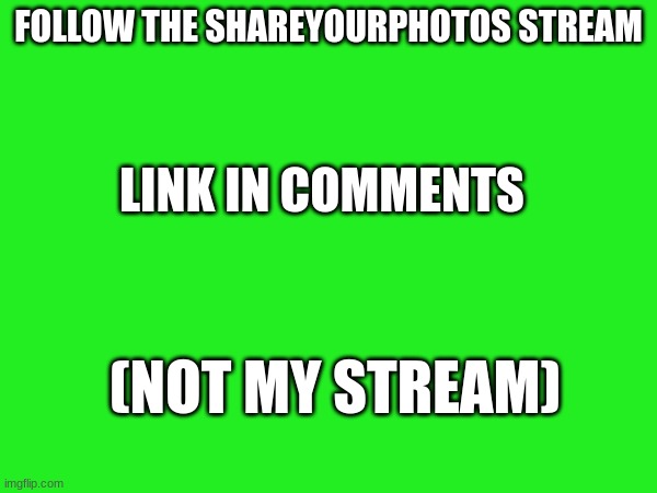 FOLLOW THE SHAREYOURPHOTOS STREAM; LINK IN COMMENTS; (NOT MY STREAM) | made w/ Imgflip meme maker