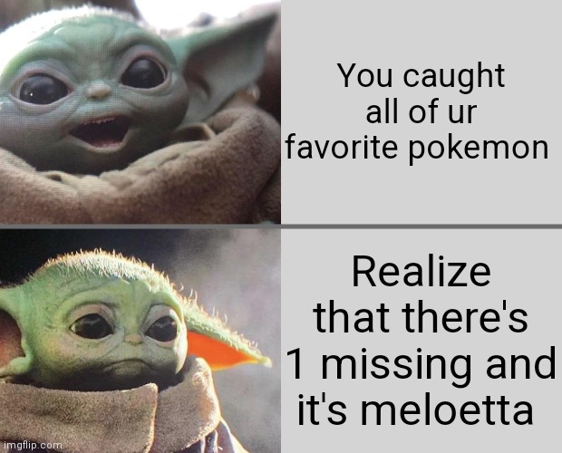 Oh the pain! It's unbearable! | You caught all of ur favorite pokemon; Realize that there's 1 missing and it's meloetta | image tagged in baby yoda v3 happy sad,memes,pokemon | made w/ Imgflip meme maker