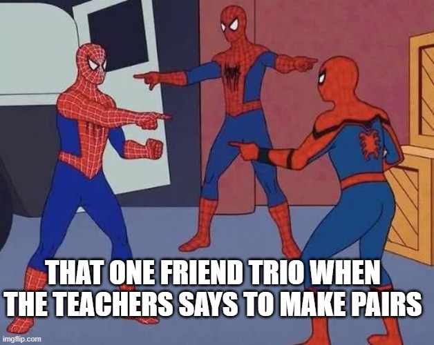 true tho also true when its a group of 4 friends when one is absent | THAT ONE FRIEND TRIO WHEN THE TEACHERS SAYS TO MAKE PAIRS | image tagged in spiderman pointing at spiderman pointing at spiderman | made w/ Imgflip meme maker