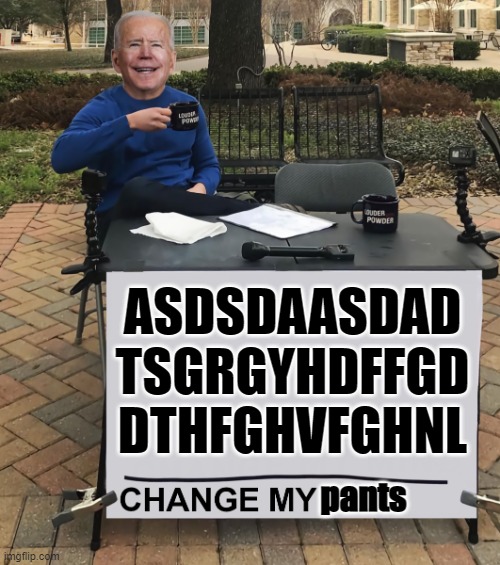 change my pants | ASDSDAASDAD
TSGRGYHDFFGD
DTHFGHVFGHNL; pants | image tagged in change my ___ biden | made w/ Imgflip meme maker