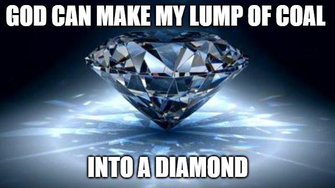 diamond | GOD CAN MAKE MY LUMP OF COAL; INTO A DIAMOND | image tagged in diamond | made w/ Imgflip meme maker