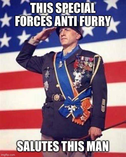 Patton Salutes You | THIS SPECIAL FORCES ANTI FURRY SALUTES THIS MAN | image tagged in patton salutes you | made w/ Imgflip meme maker