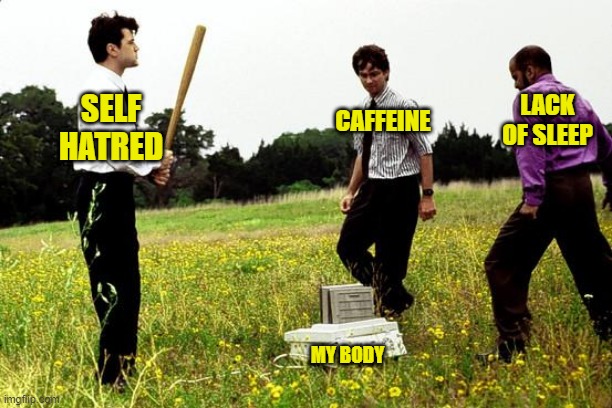 Me Daily | LACK OF SLEEP; SELF HATRED; CAFFEINE; MY BODY | image tagged in office space printer | made w/ Imgflip meme maker
