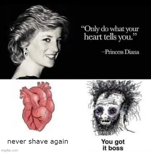 "Only do what your heart tell you." | never shave again | image tagged in only do what your heart tell you | made w/ Imgflip meme maker