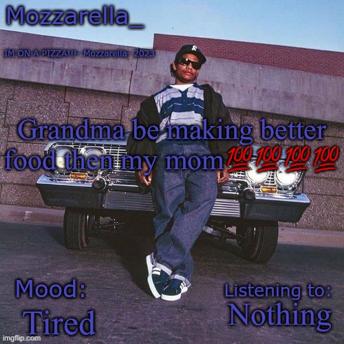 Eazy-E Temp | Grandma be making better food then my mom💯💯💯💯; Nothing; Tired | image tagged in eazy-e temp | made w/ Imgflip meme maker