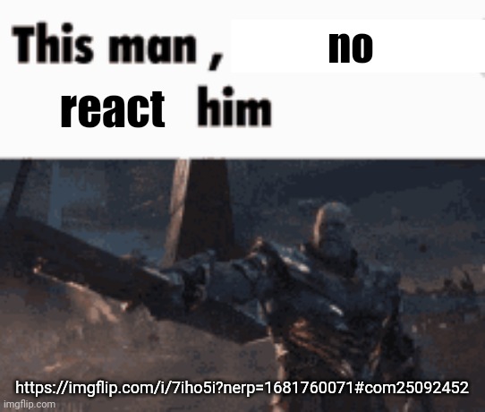 This man, _____ him | no; react; https://imgflip.com/i/7iho5i?nerp=1681760071#com25092452 | made w/ Imgflip meme maker