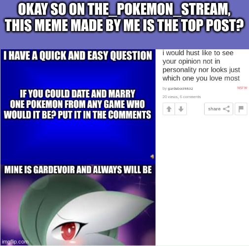 how? i just wanted to see opinions and show the love i have for gardevoir | OKAY SO ON THE_POKEMON_STREAM, THIS MEME MADE BY ME IS THE TOP POST? | image tagged in gardevoir,pokemon,love | made w/ Imgflip meme maker