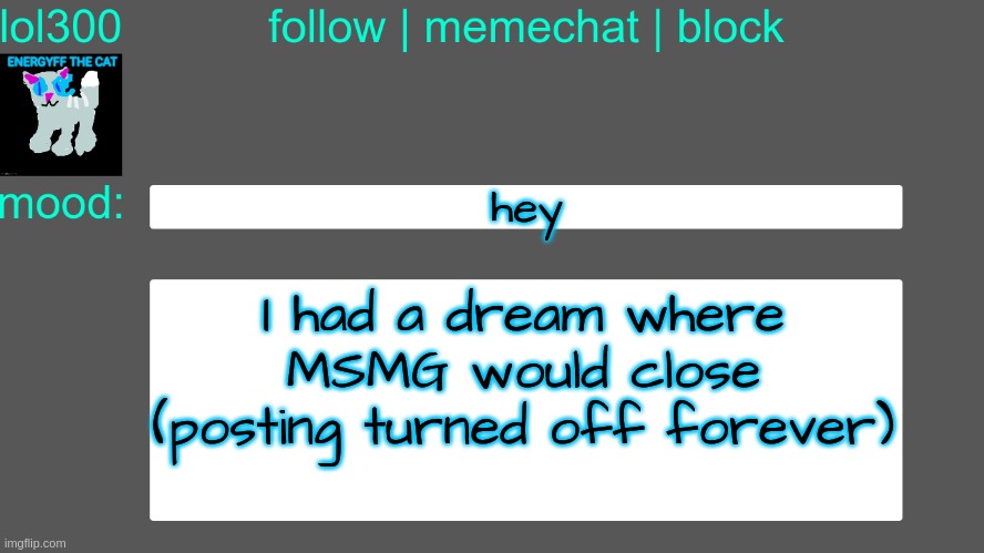 Lol300 announcement temp 3 | hey; I had a dream where MSMG would close (posting turned off forever) | image tagged in lol300 announcement temp 3 | made w/ Imgflip meme maker