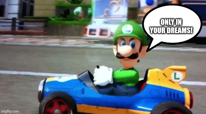 Luigi Death Stare | ONLY IN YOUR DREAMS! | image tagged in luigi death stare | made w/ Imgflip meme maker