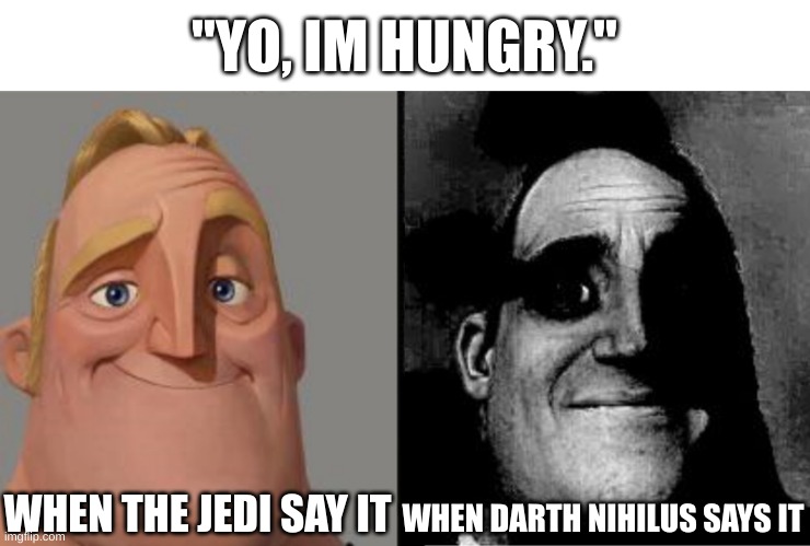 what are you craving? | "YO, IM HUNGRY."; WHEN THE JEDI SAY IT; WHEN DARTH NIHILUS SAYS IT | image tagged in traumatized mr incredible | made w/ Imgflip meme maker