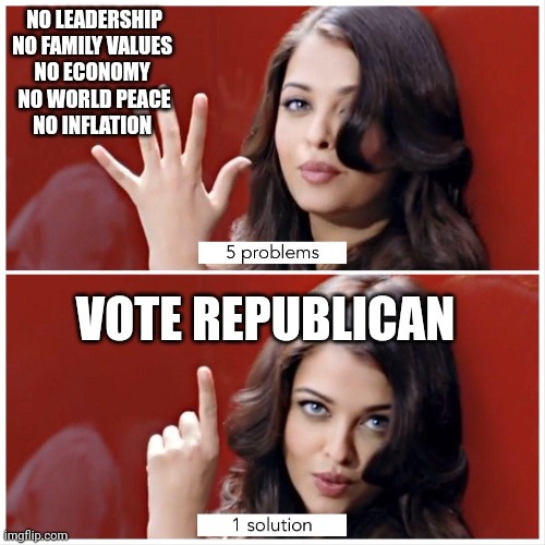 Just 1 easy step | NO LEADERSHIP
NO FAMILY VALUES 
NO ECONOMY 
NO WORLD PEACE
NO INFLATION; VOTE REPUBLICAN | image tagged in 5 problems 1 solution | made w/ Imgflip meme maker
