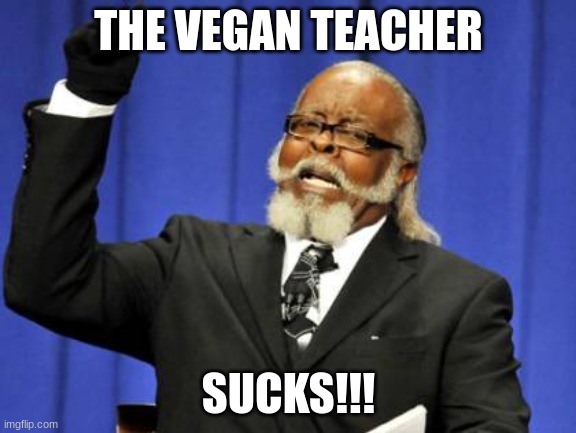 Too Damn High Meme | THE VEGAN TEACHER; SUCKS!!! | image tagged in memes,too damn high | made w/ Imgflip meme maker