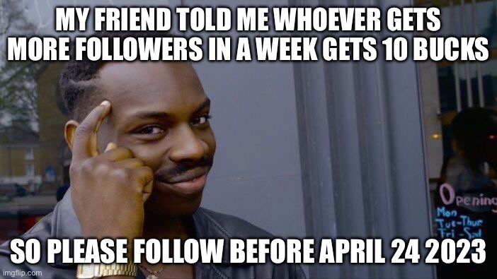 Roll Safe Think About It | MY FRIEND TOLD ME WHOEVER GETS MORE FOLLOWERS IN A WEEK GETS 10 BUCKS; SO PLEASE FOLLOW BEFORE APRIL 24 2023 | image tagged in memes,roll safe think about it | made w/ Imgflip meme maker