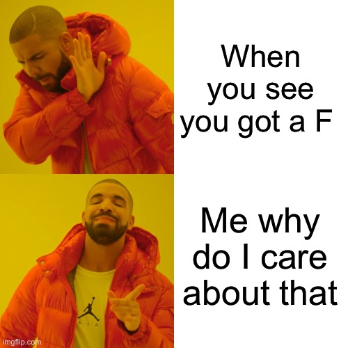 Drake Hotline Bling Meme | When you see you got a F; Me why do I care about that | image tagged in memes,drake hotline bling | made w/ Imgflip meme maker
