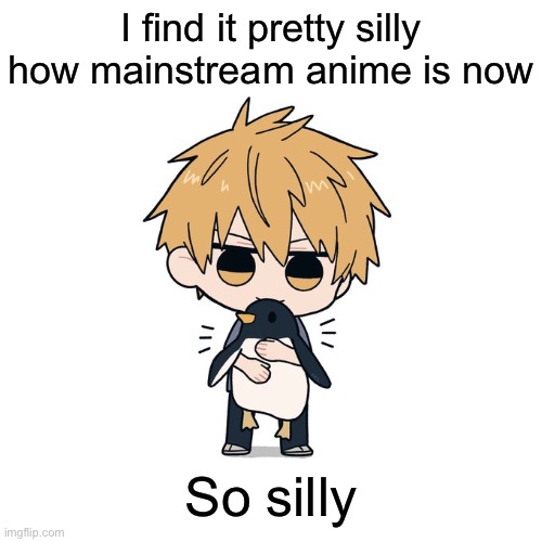 Kimoto chainsaw man | I find it pretty silly how mainstream anime is now; So silly | image tagged in kimoto chainsaw man | made w/ Imgflip meme maker