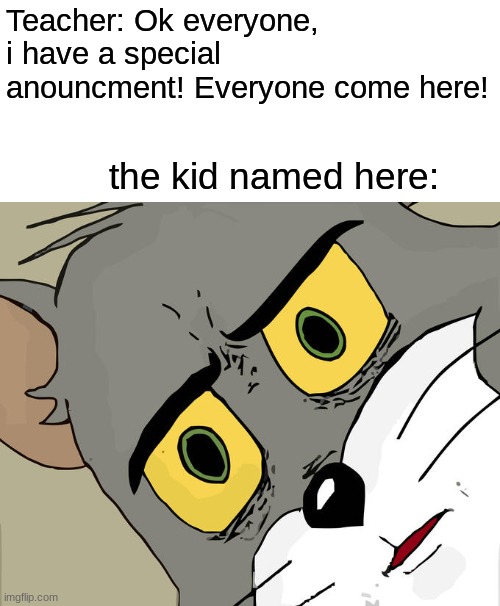 Huh? | Teacher: Ok everyone, i have a special anouncment! Everyone come here! the kid named here: | image tagged in memes,unsettled tom | made w/ Imgflip meme maker