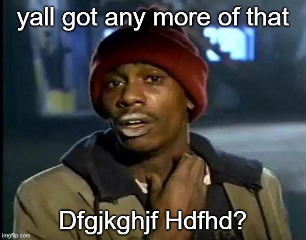 Y'all Got Any More Of That Meme | yall got any more of that Dfgjkghjf Hdfhd? | image tagged in memes,y'all got any more of that | made w/ Imgflip meme maker