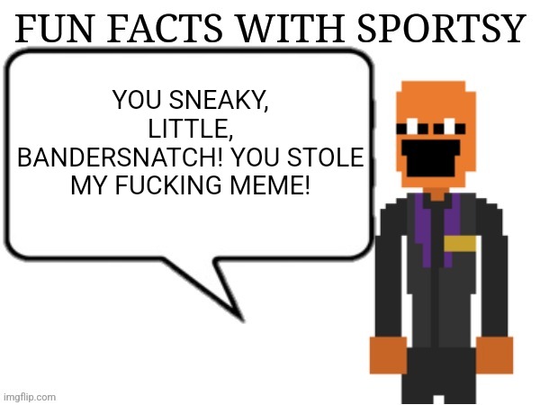 Fun Facts with Sportsy | YOU SNEAKY, LITTLE, BANDERSNATCH! YOU STOLE MY FUCKING MEME! | image tagged in fun facts with sportsy | made w/ Imgflip meme maker