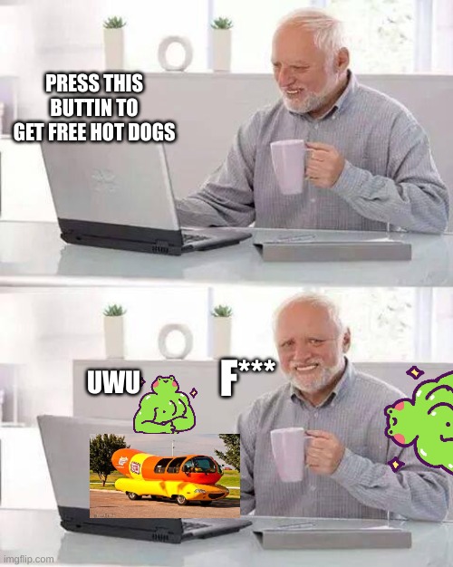 hot dogs for life | PRESS THIS BUTTIN TO GET FREE HOT DOGS; F***; UWU | image tagged in memes,hide the pain harold | made w/ Imgflip meme maker