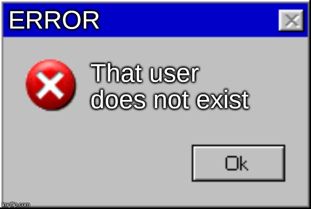 Windows Error Message | ERROR That user does not exist | image tagged in windows error message | made w/ Imgflip meme maker