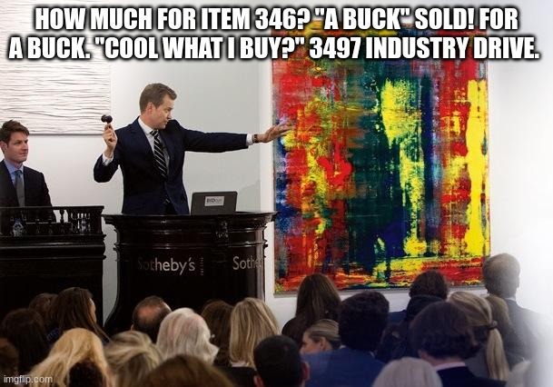 auction | HOW MUCH FOR ITEM 346? "A BUCK" SOLD! FOR A BUCK. "COOL WHAT I BUY?" 3497 INDUSTRY DRIVE. | image tagged in auction | made w/ Imgflip meme maker