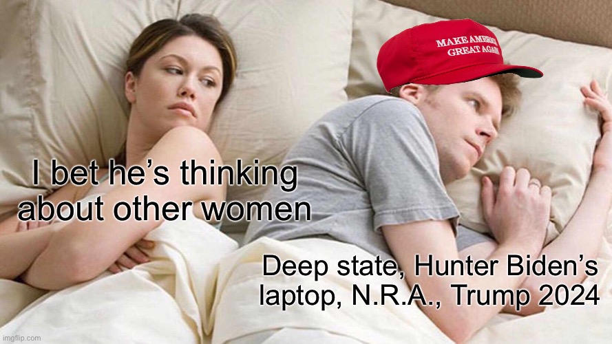 Liberals can meme 100% | I bet he’s thinking about other women; Deep state, Hunter Biden’s laptop, N.R.A., Trump 2024 | image tagged in memes,i bet he's thinking about other women | made w/ Imgflip meme maker