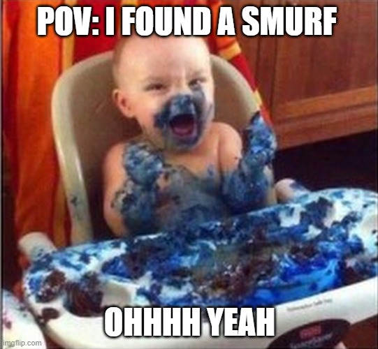 Bring me another Smurf | POV: I FOUND A SMURF; OHHHH YEAH | image tagged in bring me another smurf | made w/ Imgflip meme maker