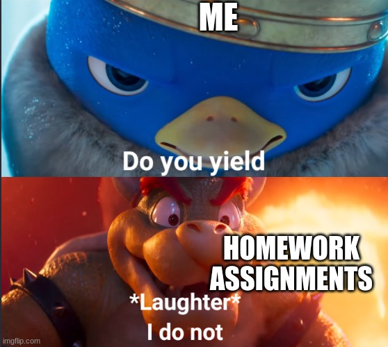 Do you yield? | ME HOMEWORK ASSIGNMENTS | image tagged in do you yield | made w/ Imgflip meme maker