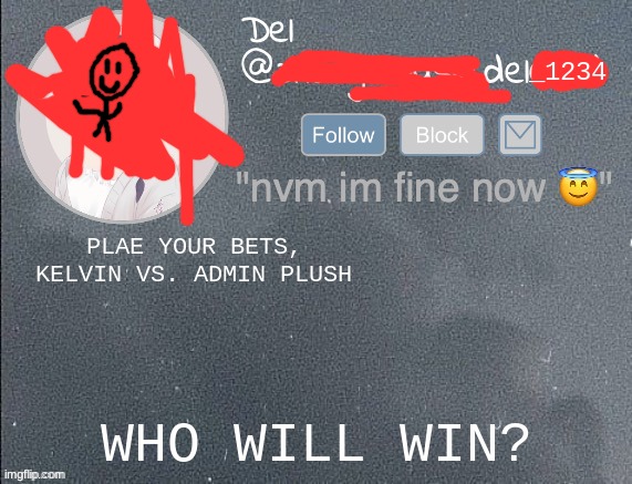 del real 2!! | PLAE YOUR BETS, KELVIN VS. ADMIN PLUSH; WHO WILL WIN? | image tagged in del real 2 | made w/ Imgflip meme maker