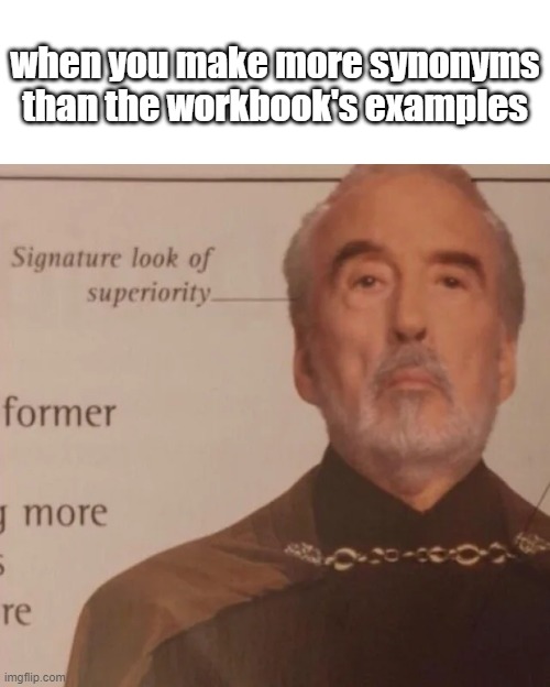 synonyms are hard | when you make more synonyms than the workbook's examples | image tagged in signature look of superiority | made w/ Imgflip meme maker