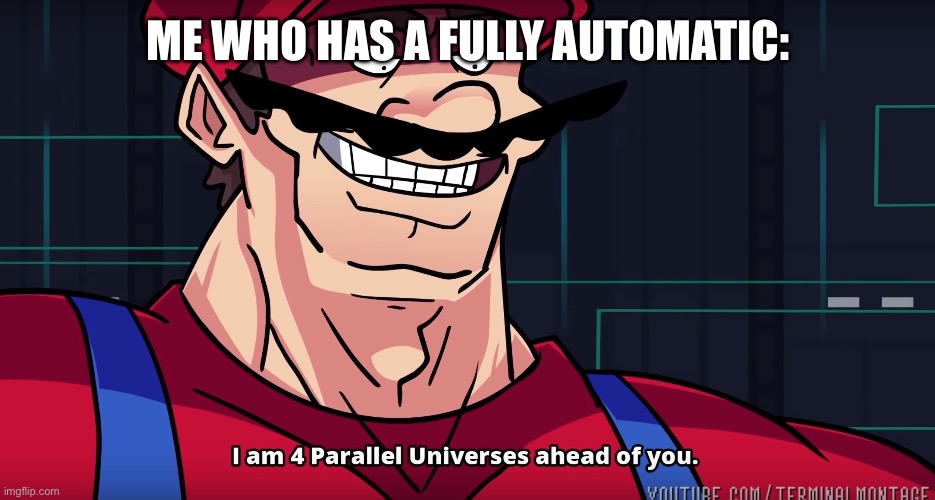 Mario I am four parallel universes ahead of you | ME WHO HAS A FULLY AUTOMATIC: | image tagged in mario i am four parallel universes ahead of you | made w/ Imgflip meme maker