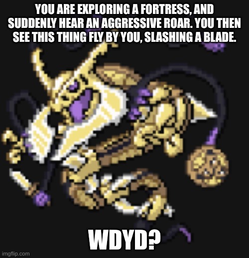 YOU ARE EXPLORING A FORTRESS, AND SUDDENLY HEAR AN AGGRESSIVE ROAR. YOU THEN SEE THIS THING FLY BY YOU, SLASHING A BLADE. WDYD? | made w/ Imgflip meme maker