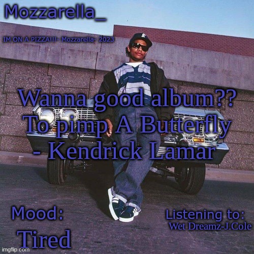 Trust Me it will Change your life | Wanna good album??
To pimp A Butterfly - Kendrick Lamar; Wet Dreamz-J.Cole; Tired | made w/ Imgflip meme maker