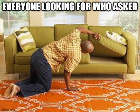 searching  | EVERYONE LOOKING FOR WHO ASKED | image tagged in searching | made w/ Imgflip meme maker