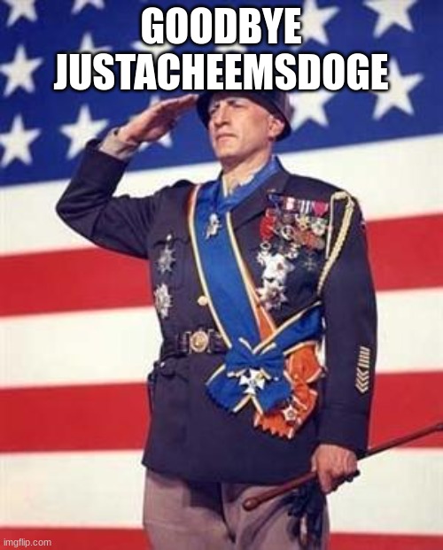Patton Salutes You | GOODBYE JUSTACHEEMSDOGE | image tagged in patton salutes you | made w/ Imgflip meme maker