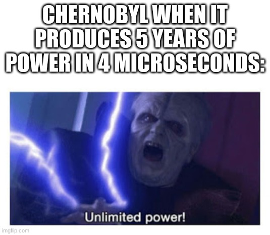 unlimited power | CHERNOBYL WHEN IT PRODUCES 5 YEARS OF POWER IN 4 MICROSECONDS: | image tagged in unlimited power | made w/ Imgflip meme maker