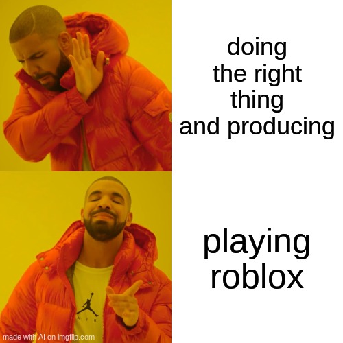 Drake Hotline Bling Meme | doing the right thing and producing; playing roblox | image tagged in memes,drake hotline bling,ai meme | made w/ Imgflip meme maker