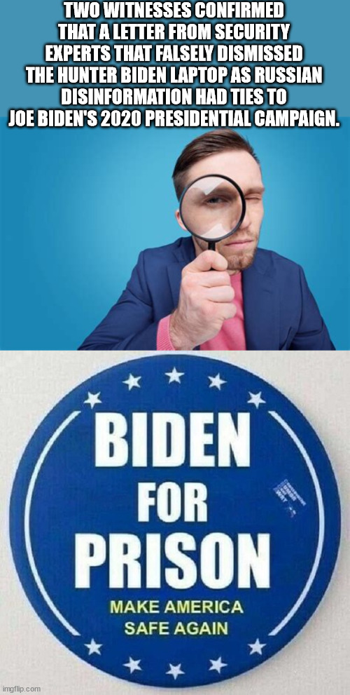 Real election interference... | TWO WITNESSES CONFIRMED THAT A LETTER FROM SECURITY EXPERTS THAT FALSELY DISMISSED THE HUNTER BIDEN LAPTOP AS RUSSIAN DISINFORMATION HAD TIES TO JOE BIDEN'S 2020 PRESIDENTIAL CAMPAIGN. | image tagged in election fraud,criminal,joe biden | made w/ Imgflip meme maker