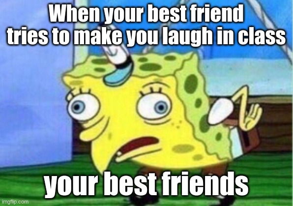 Mocking Spongebob | When your best friend tries to make you laugh in class; your best friends | image tagged in memes,mocking spongebob | made w/ Imgflip meme maker