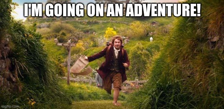 I'm going on an adventure | I'M GOING ON AN ADVENTURE! | image tagged in i'm going on an adventure | made w/ Imgflip meme maker
