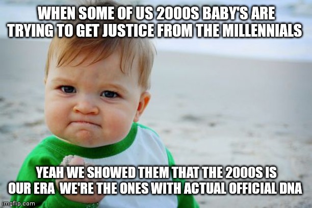 We want justice | WHEN SOME OF US 2000S BABY'S ARE TRYING TO GET JUSTICE FROM THE MILLENNIALS; YEAH WE SHOWED THEM THAT THE 2000S IS OUR ERA  WE'RE THE ONES WITH ACTUAL OFFICIAL DNA | image tagged in memes,success kid original,justice,gen z | made w/ Imgflip meme maker