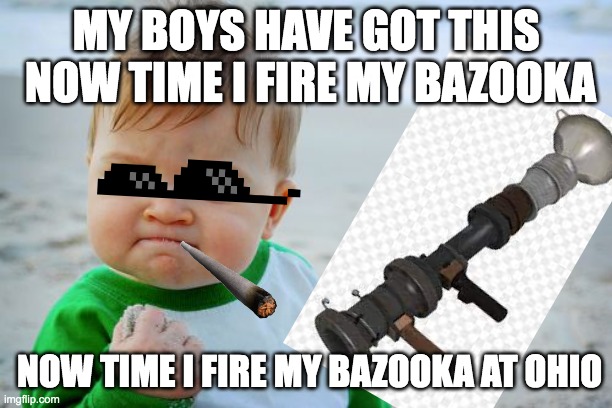 baby | MY BOYS HAVE GOT THIS  NOW TIME I FIRE MY BAZOOKA; NOW TIME I FIRE MY BAZOOKA AT OHIO | image tagged in bazooka,baby | made w/ Imgflip meme maker